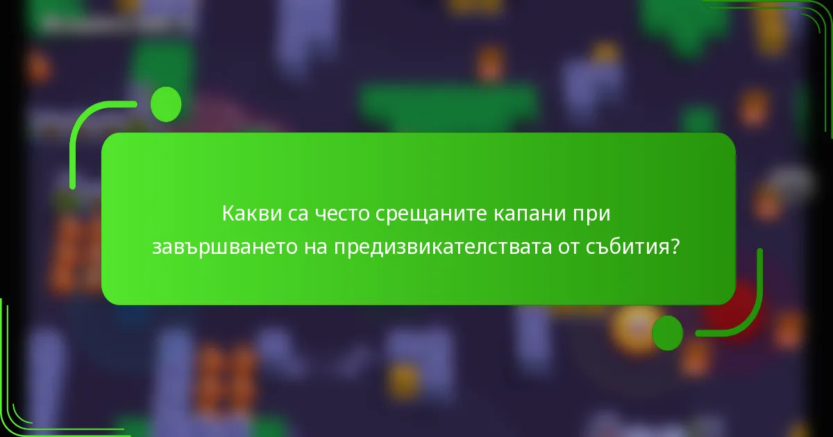 Какви са често срещаните капани при завършването на предизвикателствата от събития?