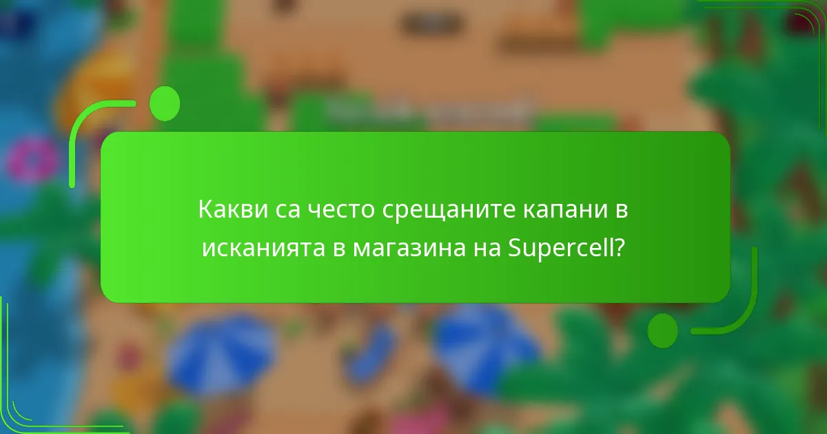 Какви са често срещаните капани в исканията в магазина на Supercell?