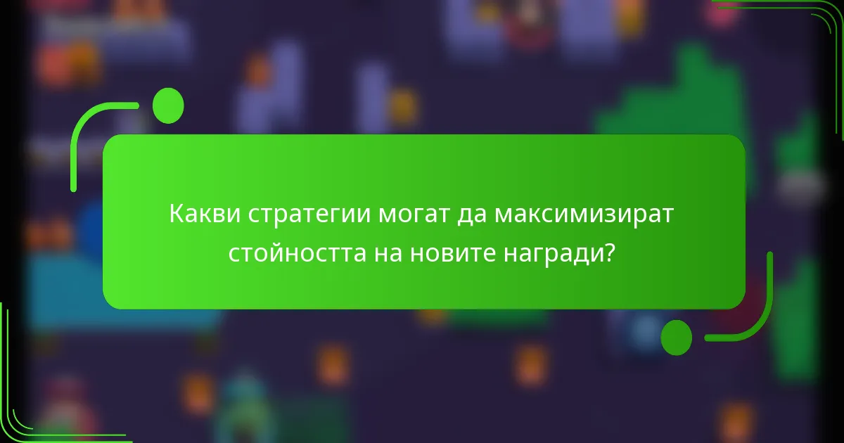 Какви стратегии могат да максимизират стойността на новите награди?
